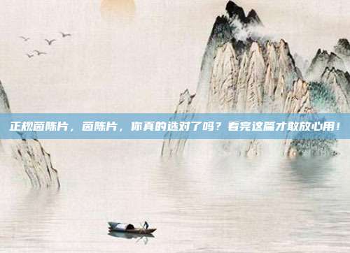 正规茵陈片，茵陈片，你真的选对了吗？看完这篇才敢放心用！