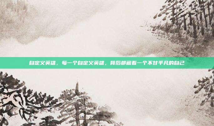 自定义英雄，每一个自定义英雄，背后都藏着一个不甘平凡的自己