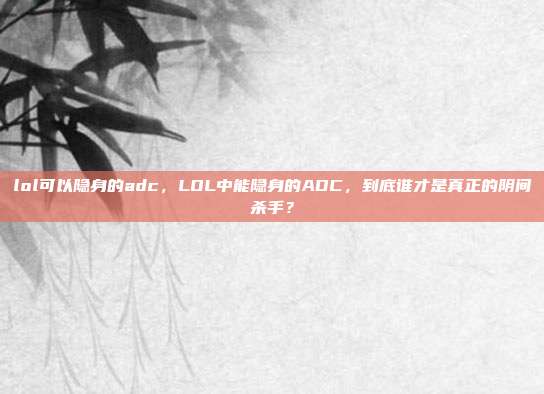 lol可以隐身的adc，LOL中能隐身的ADC，到底谁才是真正的阴间杀手？