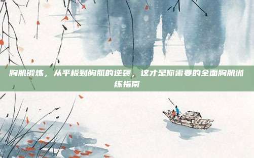 胸肌锻炼，从平板到胸肌的逆袭，这才是你需要的全面胸肌训练指南
