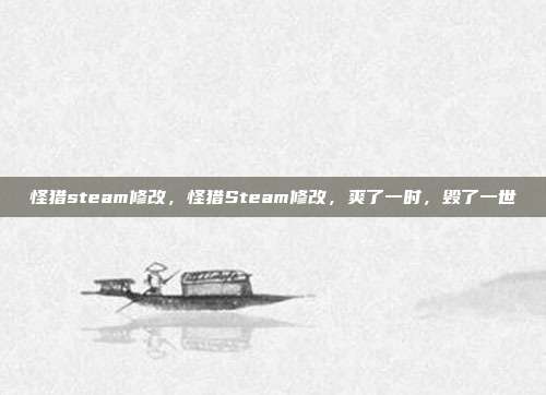 怪猎steam修改，怪猎Steam修改，爽了一时，毁了一世