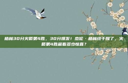 格林30分火箭第4胜，30分爆发！杰伦·格林终于醒了，火箭第4胜藏着多少惊喜？