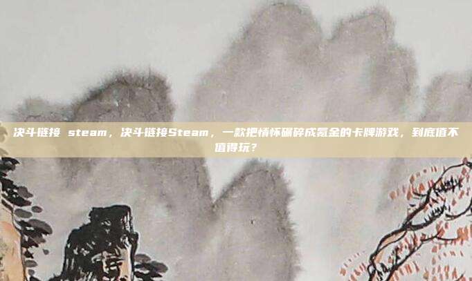 决斗链接 steam，决斗链接Steam，一款把情怀碾碎成氪金的卡牌游戏，到底值不值得玩？