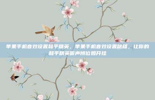 苹果手机音效设置和平精英，苹果手机音效设置秘籍，让你的和平精英听声辨位如开挂