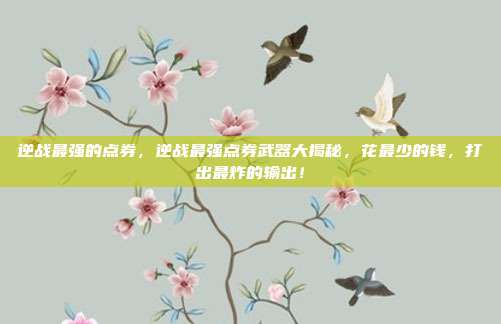 逆战最强的点券，逆战最强点券武器大揭秘，花最少的钱，打出最炸的输出！