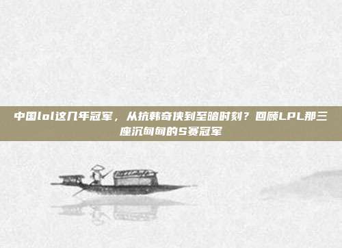 中国lol这几年冠军，从抗韩奇侠到至暗时刻？回顾LPL那三座沉甸甸的S赛冠军