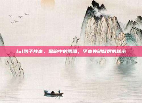 lol瞎子故事，黑暗中的眼睛，李青失明背后的秘密