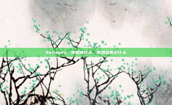 believes，你相信什么，你就会看见什么