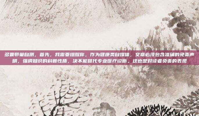 多囊卵巢自测，首先，我需要提醒你，作为健康类自媒体，文章必须包含准确的免责声明，强调知识的科普性质，决不能替代专业医疗诊断。这也是对读者负责的表现