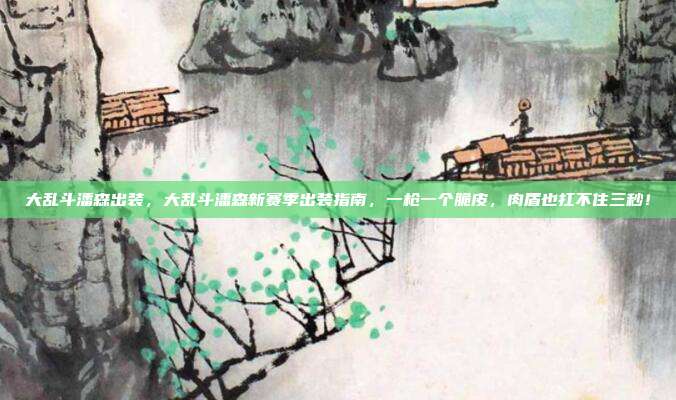 大乱斗潘森出装，大乱斗潘森新赛季出装指南，一枪一个脆皮，肉盾也扛不住三秒！