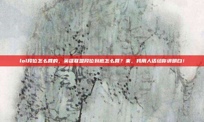 lol段位怎么算的，英雄联盟段位到底怎么算？来，我用人话给你讲明白！