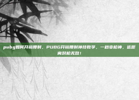 pubg如何开镜腰射，PUBG开镜腰射神技教学，一秒变枪神，近距离对枪无敌！