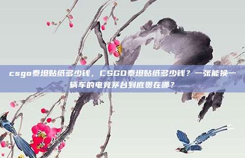 csgo泰坦贴纸多少钱，CSGO泰坦贴纸多少钱？一张能换一辆车的电竞茅台到底贵在哪？