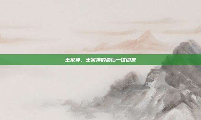 王家祥，王家祥的最后一位朋友