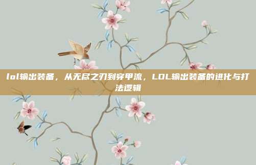 lol输出装备，从无尽之刃到穿甲流，LOL输出装备的进化与打法逻辑