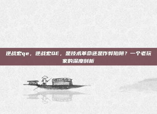 逆战宏qe，逆战宏QE，是技术革命还是作弊陷阱？一个老玩家的深度剖析