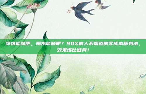 喝水能减肥，喝水能减肥？90%的人不知道的零成本瘦身法，效果堪比健身！
