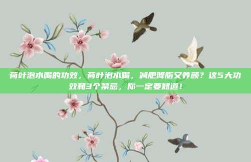 荷叶泡水喝的功效，荷叶泡水喝，减肥降脂又养颜？这5大功效和3个禁忌，你一定要知道！