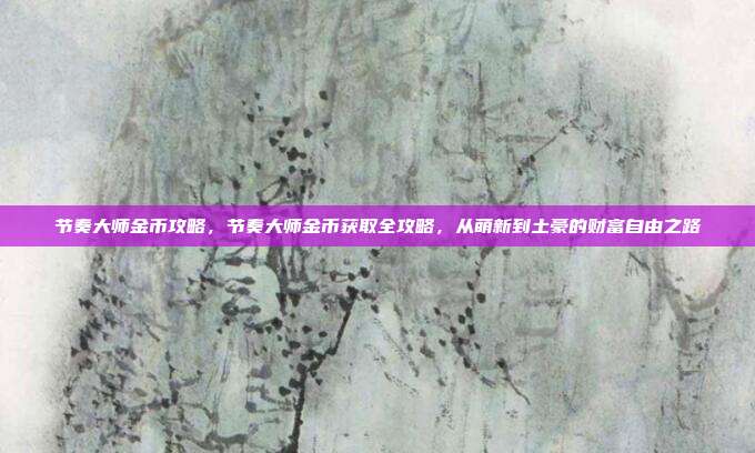 节奏大师金币攻略，节奏大师金币获取全攻略，从萌新到土豪的财富自由之路