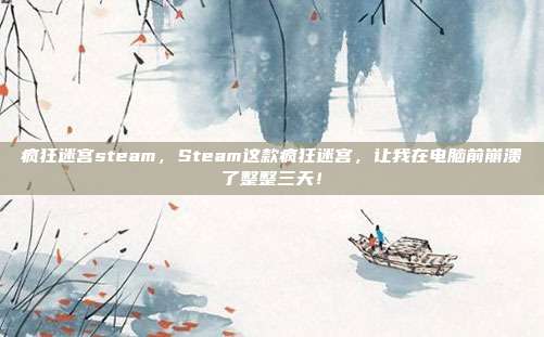 疯狂迷宫steam,Steam这款疯狂迷宫,让我在电脑前崩溃了整整三天!