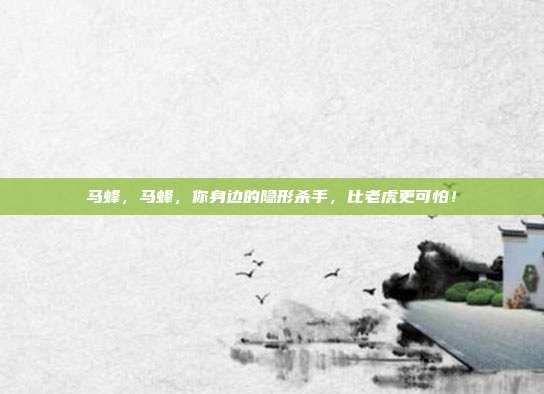 马蜂，马蜂，你身边的隐形杀手，比老虎更可怕！