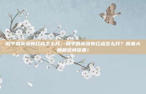 和平精英没有红点怎么开，和平精英没有红点怎么开？原来大神都这样设置！