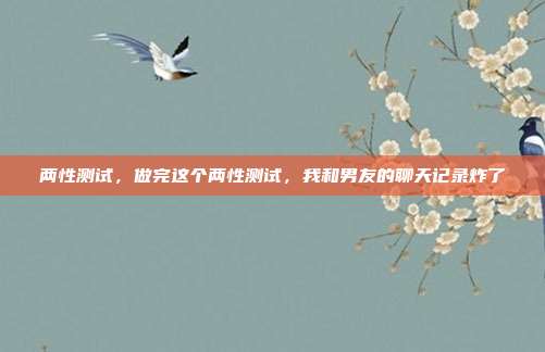 两性测试，做完这个两性测试，我和男友的聊天记录炸了