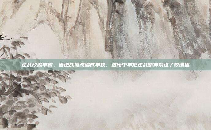 逆战改编学校，当逆战被改编成学校，这所中学把逆战精神刻进了校训里