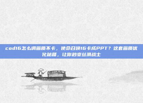 cod16怎么调画质不卡，使命召唤16卡成PPT？这套画质优化秘籍，让你秒变丝滑战士