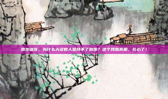 跑步训练，为什么大多数人坚持不了跑步？这个残酷真相，扎心了！