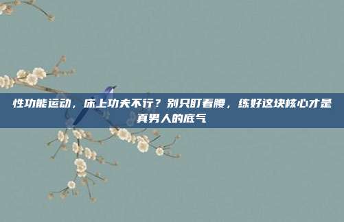 性功能运动，床上功夫不行？别只盯着腰，练好这块核心才是真男人的底气