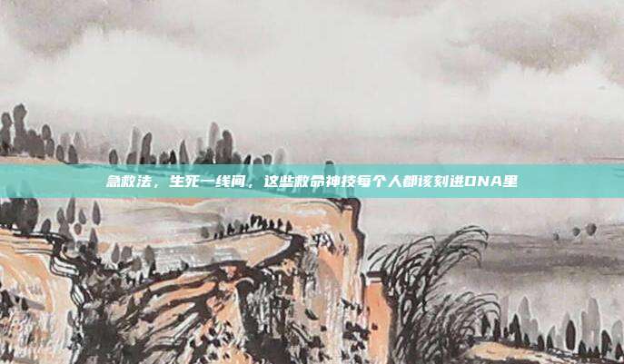 急救法，生死一线间，这些救命神技每个人都该刻进DNA里
