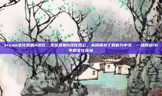steam生化危机4汉化，生化危机4汉化风云，从民间补丁到官方中文，一场跨越18年的文化苦旅