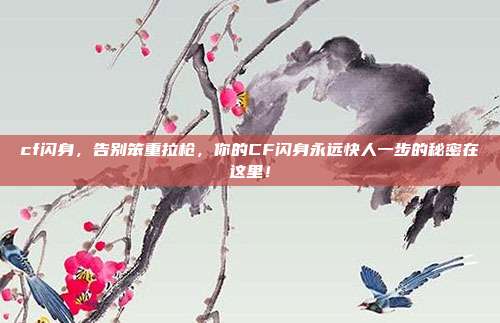cf闪身，告别笨重拉枪，你的CF闪身永远快人一步的秘密在这里！