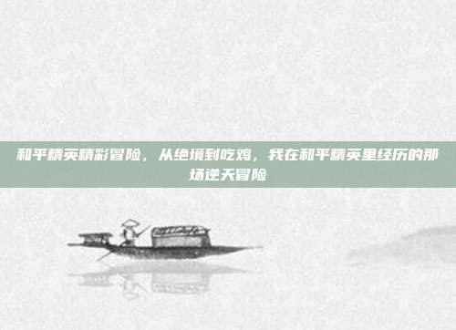 和平精英精彩冒险，从绝境到吃鸡，我在和平精英里经历的那场逆天冒险