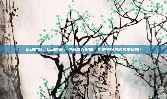 运动护腕，运动护腕，小装备大用处，你的手腕真的需要它吗？