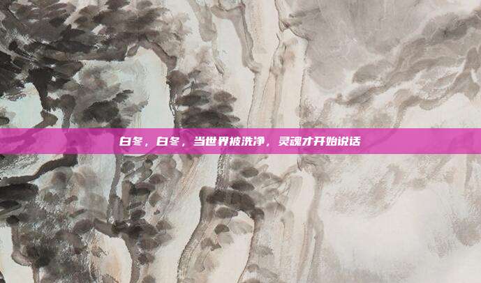 白冬，白冬，当世界被洗净，灵魂才开始说话