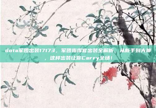 dota军团出装17173，军团指挥官出装全解析，从新手到大神，这样出装让你Carry全场！