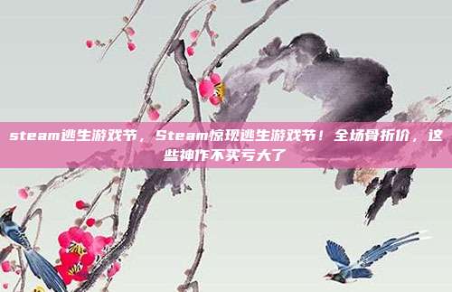 steam逃生游戏节，Steam惊现逃生游戏节！全场骨折价，这些神作不买亏大了