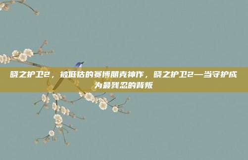 晓之护卫2，被低估的赛博朋克神作，晓之护卫2—当守护成为最残忍的背叛