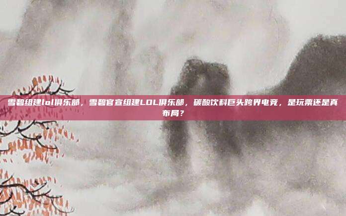 雪碧组建lol俱乐部，雪碧官宣组建LOL俱乐部，碳酸饮料巨头跨界电竞，是玩票还是真布局？