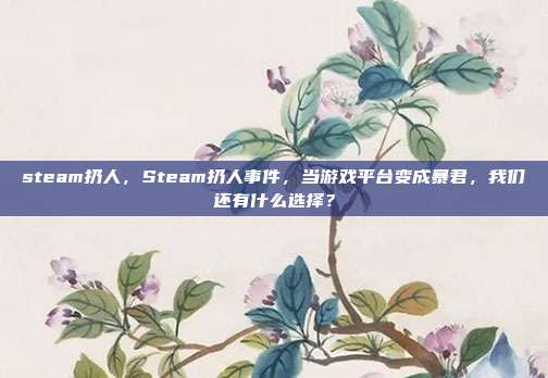 steam扔人，Steam扔人事件，当游戏平台变成暴君，我们还有什么选择？