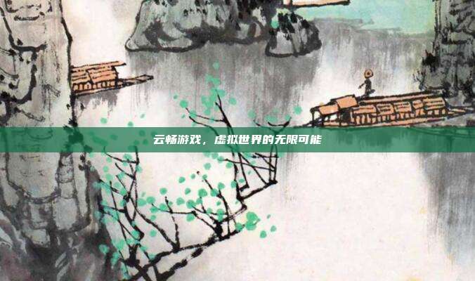 云畅游戏，虚拟世界的无限可能