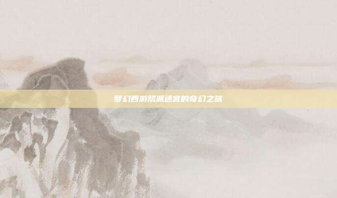 梦幻西游帮派迷宫的奇幻之旅