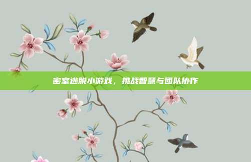 密室逃脱小游戏，挑战智慧与团队协作