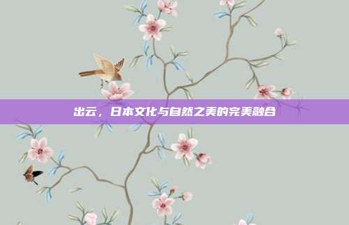 出云,日本文化与自然之美的完美融合