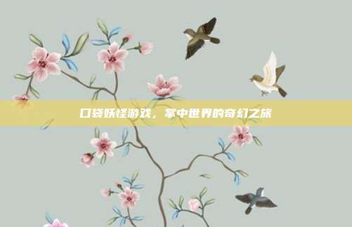 口袋妖怪游戏，掌中世界的奇幻之旅