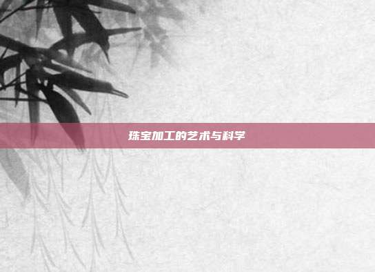 珠宝加工的艺术与科学