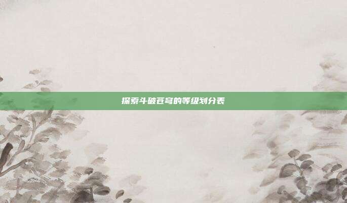 探索斗破苍穹的等级划分表
