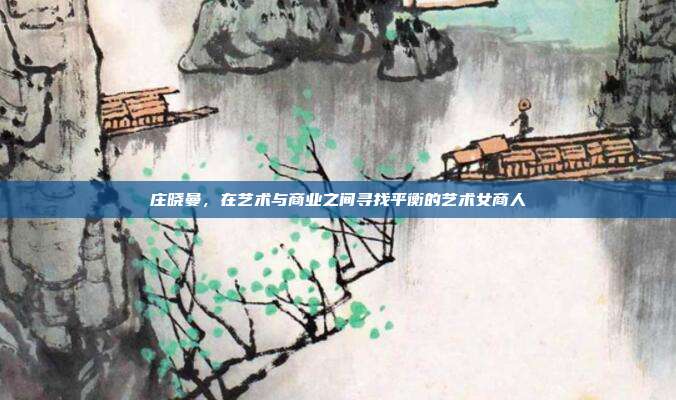 庄晓曼，在艺术与商业之间寻找平衡的艺术女商人